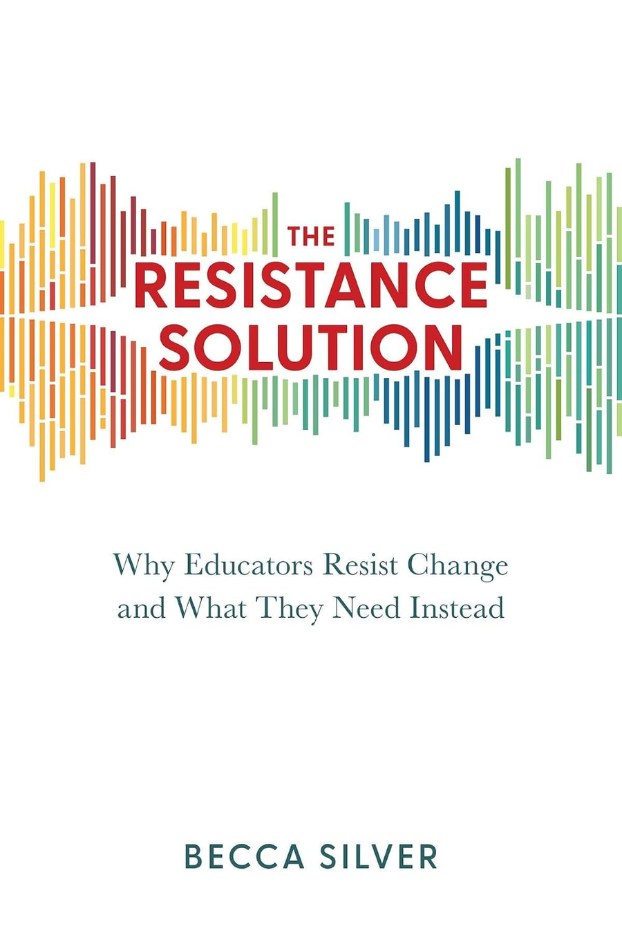 The Resistance Solution: Why Educators Resist Change and What They Need Instead